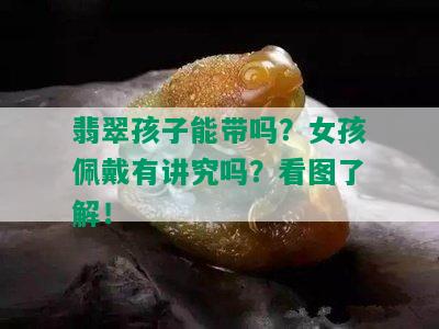 翡翠孩子能带吗？女孩佩戴有讲究吗？看图了解！