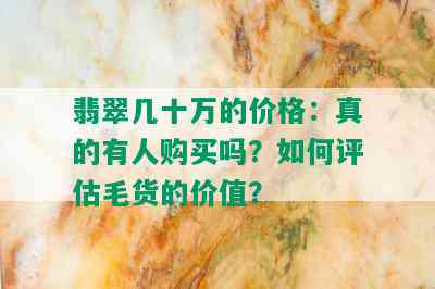 翡翠几十万的价格：真的有人购买吗？如何评估毛货的价值？