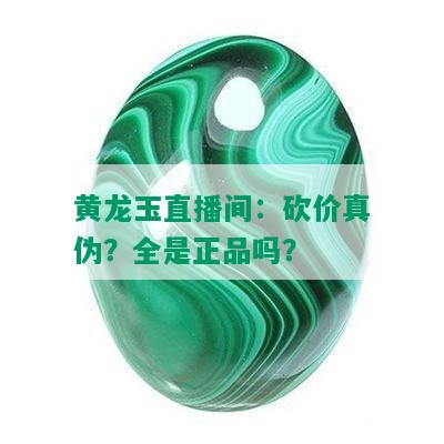 黄龙玉直播间：砍价真伪？全是正品吗？