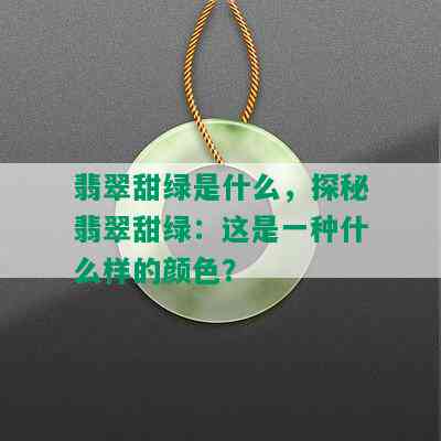 翡翠甜绿是什么，探秘翡翠甜绿：这是一种什么样的颜色？