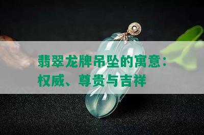 翡翠龙牌吊坠的寓意：权威、尊贵与吉祥