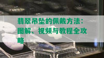 翡翠吊坠的佩戴方法：图解、视频与教程全攻略