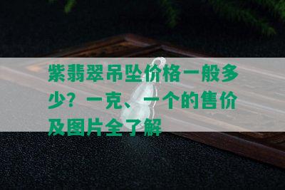 紫翡翠吊坠价格一般多少？一克、一个的售价及图片全了解