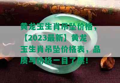 黄龙玉生肖吊坠价格，【2023最新】黄龙玉生肖吊坠价格表，品质与价格一目了然！