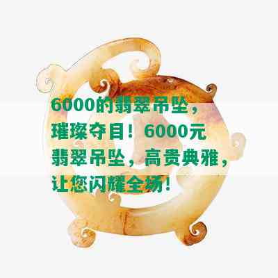 6000的翡翠吊坠，璀璨夺目！6000元翡翠吊坠，高贵典雅，让您闪耀全场！