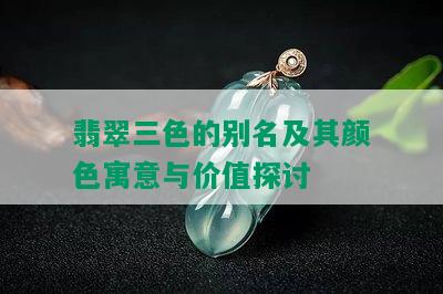 翡翠三色的别名及其颜色寓意与价值探讨