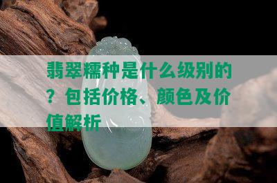 翡翠糯种是什么级别的？包括价格、颜色及价值解析