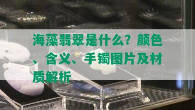 海藻翡翠是什么？颜色、含义、手镯图片及材质解析