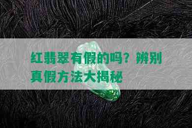 红翡翠有假的吗？辨别真假方法大揭秘