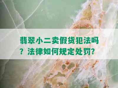 翡翠小二卖假货犯法吗？法律如何规定处罚？