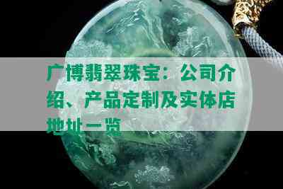 广博翡翠珠宝：公司介绍、产品定制及实体店地址一览