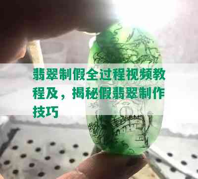 翡翠制假全过程视频教程及，揭秘假翡翠制作技巧