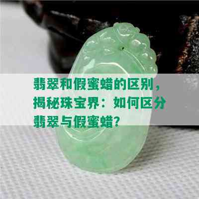 翡翠和假蜜蜡的区别，揭秘珠宝界：如何区分翡翠与假蜜蜡？