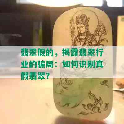 翡翠假的，揭露翡翠行业的骗局：如何识别真假翡翠？