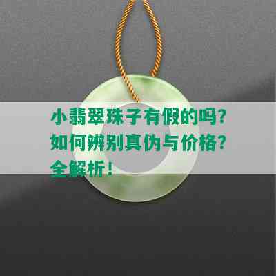 小翡翠珠子有假的吗？如何辨别真伪与价格？全解析！