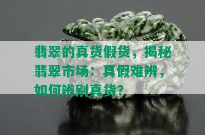 翡翠的真货假货，揭秘翡翠市场：真假难辨，如何辨别真货？