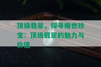 顶级翡翠，探寻稀世珍宝：顶级翡翠的魅力与价值