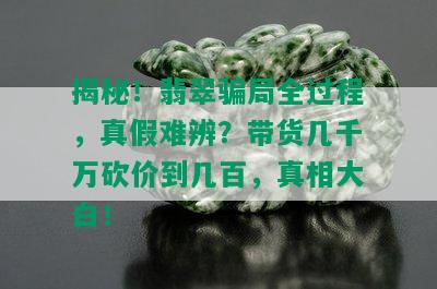 揭秘！翡翠骗局全过程，真假难辨？带货几千万砍价到几百，真相大白！