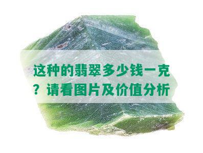 这种的翡翠多少钱一克？请看图片及价值分析