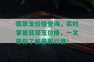 翡翠玉价格查询，实时掌握翡翠玉价格，一文带你了解最新行情！