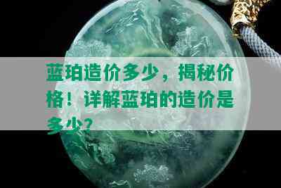 蓝珀造价多少，揭秘价格！详解蓝珀的造价是多少？