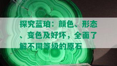 探究蓝珀：颜色、形态、变色及好坏，全面了解不同等级的原石