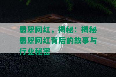 翡翠网红，揭秘：揭秘翡翠网红背后的故事与行业秘密