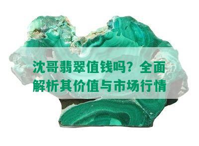 沈哥翡翠值钱吗？全面解析其价值与市场行情