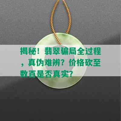 揭秘！翡翠骗局全过程，真伪难辨？价格砍至数百是否真实？