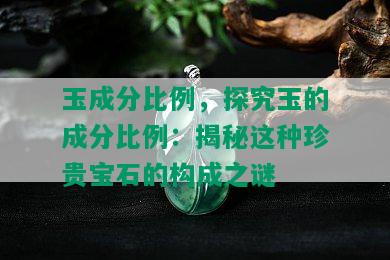 玉成分比例，探究玉的成分比例：揭秘这种珍贵宝石的构成之谜