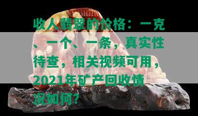 收人翡翠的价格：一克、一个、一条，真实性待查，相关视频可用，2021年矿产回收情况如何？