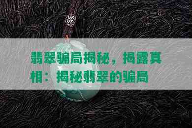 翡翠骗局揭秘，揭露真相：揭秘翡翠的骗局