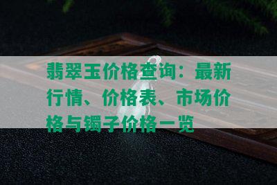 翡翠玉价格查询：最新行情、价格表、市场价格与镯子价格一览