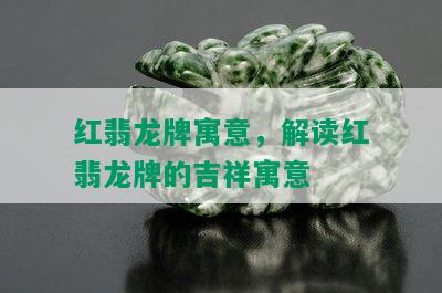 红翡龙牌寓意，解读红翡龙牌的吉祥寓意