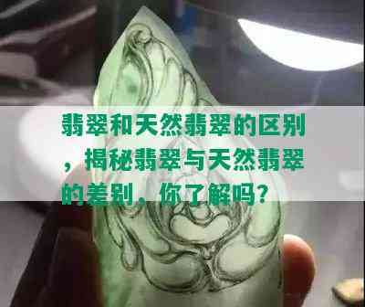 翡翠和天然翡翠的区别，揭秘翡翠与天然翡翠的差别，你了解吗？