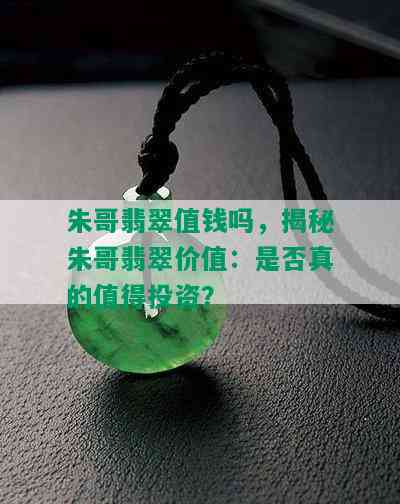 朱哥翡翠值钱吗，揭秘朱哥翡翠价值：是否真的值得投资？