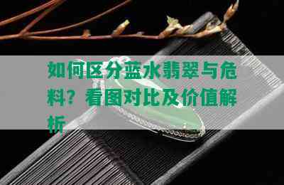 如何区分蓝水翡翠与危料？看图对比及价值解析