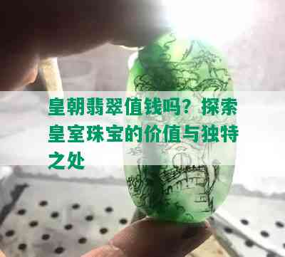 皇朝翡翠值钱吗？探索皇室珠宝的价值与独特之处