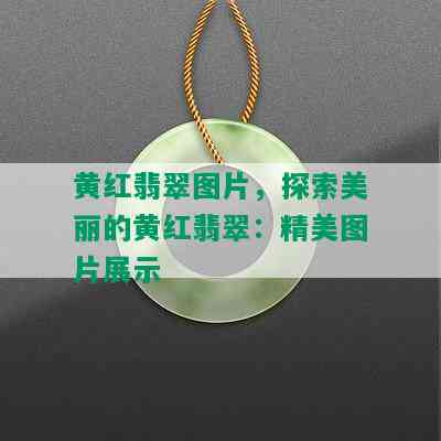 黄红翡翠图片，探索美丽的黄红翡翠：精美图片展示