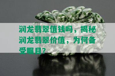 润龙翡翠值钱吗，揭秘润龙翡翠价值，为何备受瞩目？