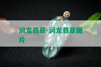 润龙翡翠-润龙翡翠图片