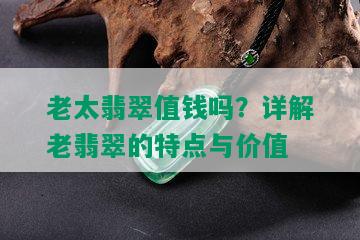 老太翡翠值钱吗？详解老翡翠的特点与价值