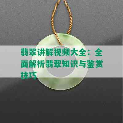 翡翠讲解视频大全：全面解析翡翠知识与鉴赏技巧