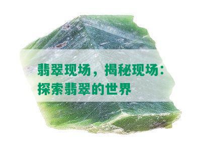 翡翠现场，揭秘现场：探索翡翠的世界