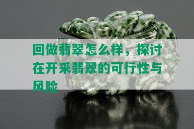 回做翡翠怎么样，探讨在开采翡翠的可行性与风险