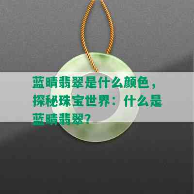 蓝晴翡翠是什么颜色，探秘珠宝世界：什么是蓝晴翡翠？