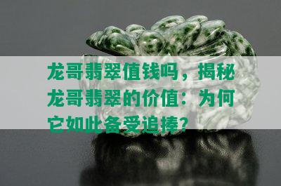 龙哥翡翠值钱吗，揭秘龙哥翡翠的价值：为何它如此备受追捧？