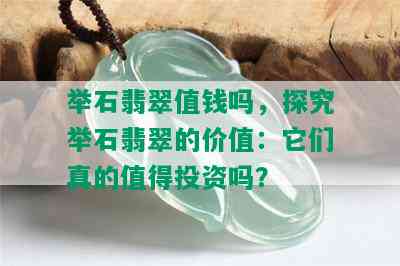 举石翡翠值钱吗，探究举石翡翠的价值：它们真的值得投资吗？