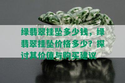 绿翡翠挂坠多少钱，绿翡翠挂坠价格多少？探讨其价值与购买建议