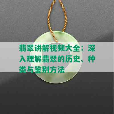 翡翠讲解视频大全：深入理解翡翠的历史、种类与鉴别方法